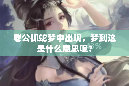老公抓蛇梦中出现，梦到这是什么意思呢？