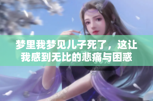 梦里我梦见儿子死了，这让我感到无比的悲痛与困惑