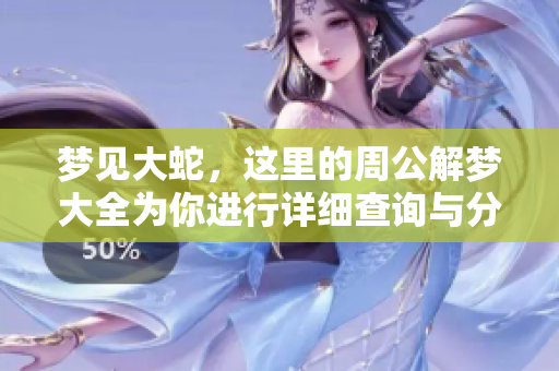 梦见大蛇，这里的周公解梦大全为你进行详细查询与分析