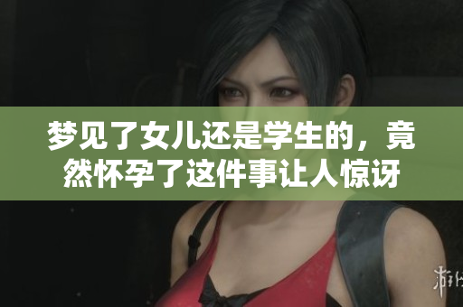 梦见了女儿还是学生的，竟然怀孕了这件事让人惊讶