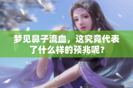 梦见鼻子流血，这究竟代表了什么样的预兆呢？