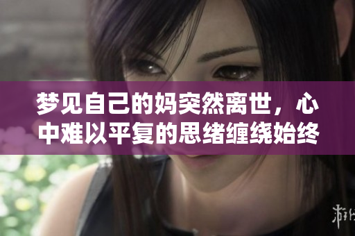 梦见自己的妈突然离世，心中难以平复的思绪缠绕始终