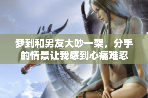 梦到和男友大吵一架，分手的情景让我感到心痛难忍
