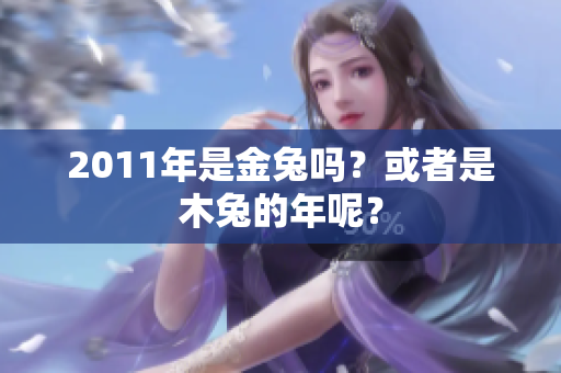 2011年是金兔吗？或者是木兔的年呢？