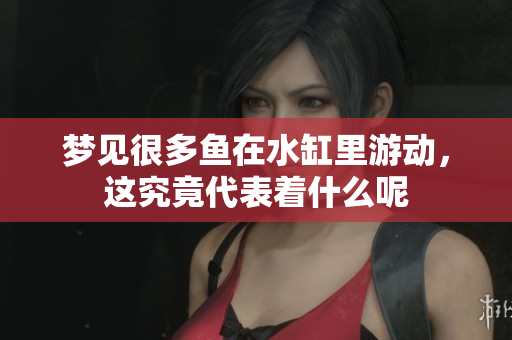 梦见很多鱼在水缸里游动，这究竟代表着什么呢