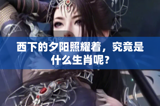 西下的夕阳照耀着，究竟是什么生肖呢？