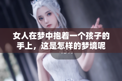 女人在梦中抱着一个孩子的手上，这是怎样的梦境呢