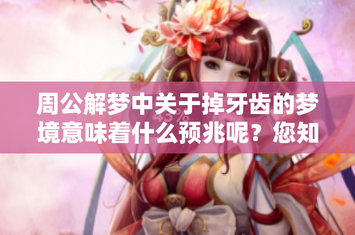 周公解梦中关于掉牙齿的梦境意味着什么预兆呢？您知晓这其中的含义吗？
