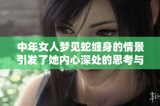 中年女人梦见蛇缠身的情景引发了她内心深处的思考与感悟