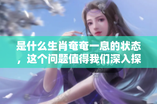 是什么生肖奄奄一息的状态，这个问题值得我们深入探讨一下。