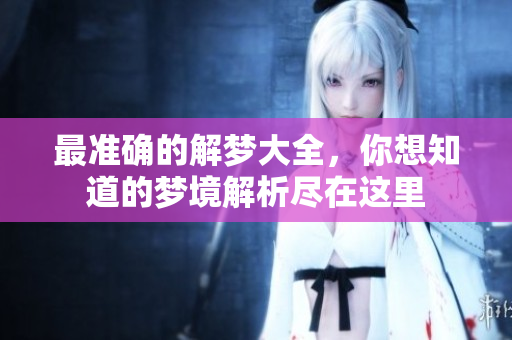 最准确的解梦大全，你想知道的梦境解析尽在这里