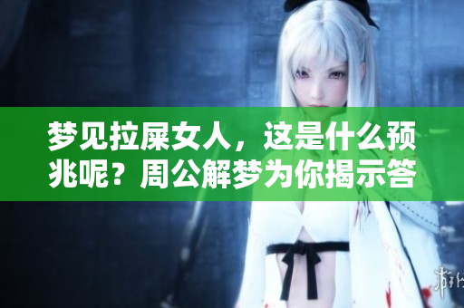 梦见拉屎女人，这是什么预兆呢？周公解梦为你揭示答案