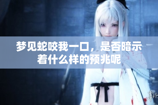 梦见蛇咬我一口，是否暗示着什么样的预兆呢