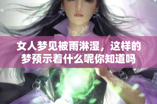 女人梦见被雨淋湿，这样的梦预示着什么呢你知道吗