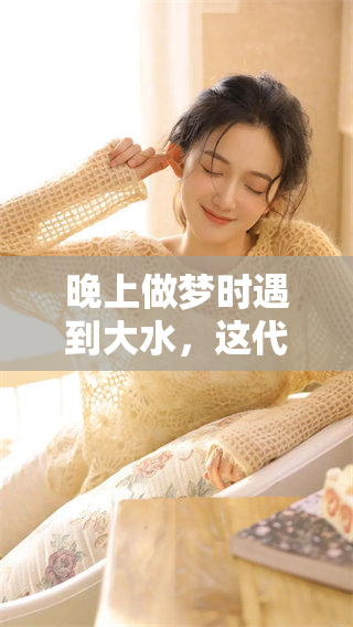 晚上做梦时遇到大水，这代表着什么呢？
