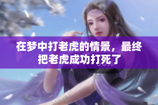 在梦中打老虎的情景，最终把老虎成功打死了