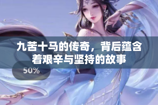 九苦十马的传奇，背后蕴含着艰辛与坚持的故事