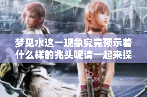 梦见水这一现象究竟预示着什么样的兆头呢请一起来探讨一下
