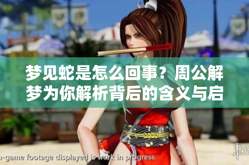 梦见蛇是怎么回事？周公解梦为你解析背后的含义与启示