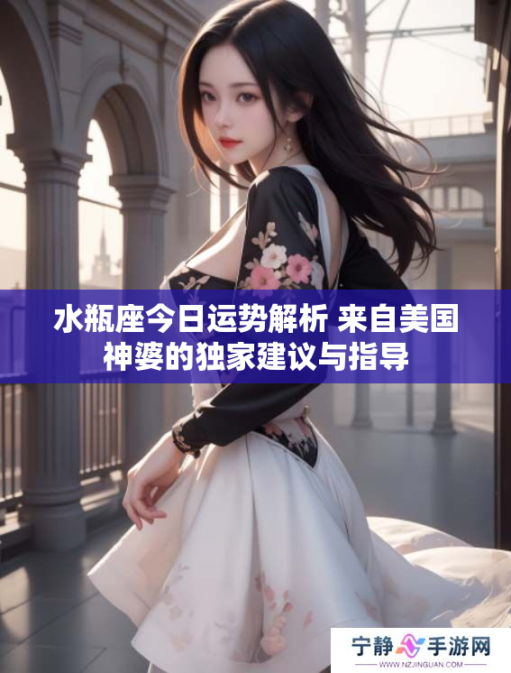 水瓶座今日运势解析 来自美国神婆的独家建议与指导