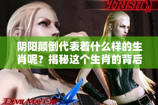 阴阳颠倒代表着什么样的生肖呢？揭秘这个生肖的背后含义