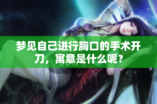 梦见自己进行胸口的手术开刀，寓意是什么呢？