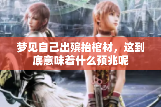 梦见自己出殡抬棺材，这到底意味着什么预兆呢
