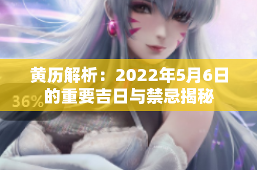 黄历解析：2022年5月6日的重要吉日与禁忌揭秘