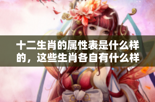 十二生肖的属性表是什么样的，这些生肖各自有什么样的特性呢