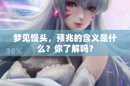 梦见馒头，预兆的含义是什么？你了解吗？