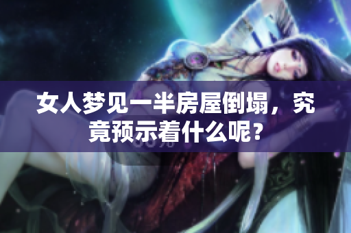 女人梦见一半房屋倒塌，究竟预示着什么呢？