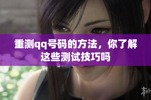 重测qq号码的方法，你了解这些测试技巧吗