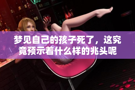 梦见自己的孩子死了，这究竟预示着什么样的兆头呢