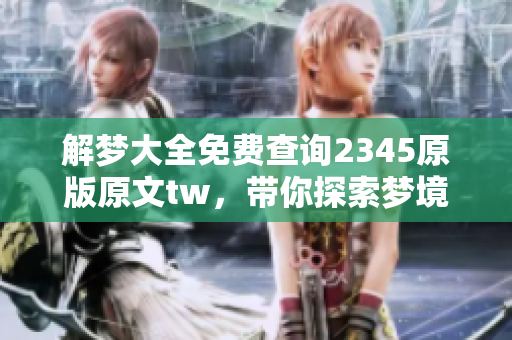 解梦大全免费查询2345原版原文tw，带你探索梦境的奥秘与解析