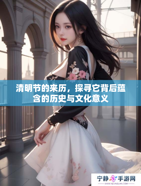 清明节的来历，探寻它背后蕴含的历史与文化意义