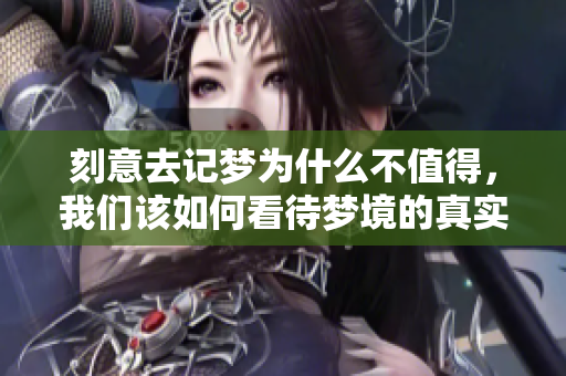 刻意去记梦为什么不值得，我们该如何看待梦境的真实？