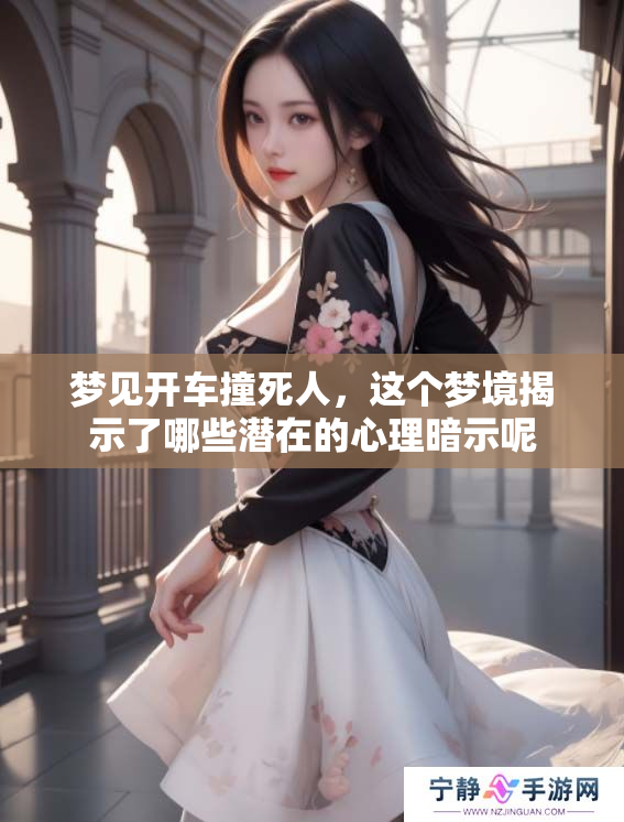 梦见开车撞死人，这个梦境揭示了哪些潜在的心理暗示呢