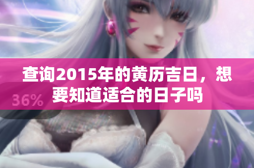 查询2015年的黄历吉日，想要知道适合的日子吗