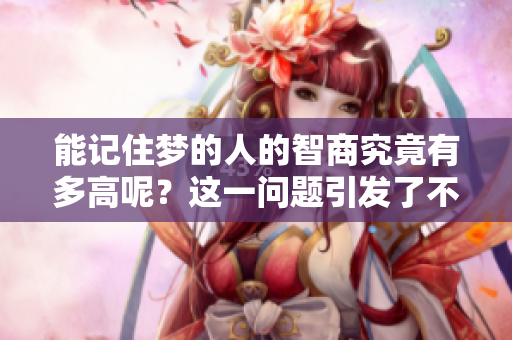 能记住梦的人的智商究竟有多高呢？这一问题引发了不少人的思考。