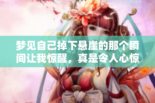 梦见自己掉下悬崖的那个瞬间让我惊醒，真是令人心惊胆战的梦境