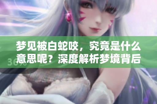 梦见被白蛇咬，究竟是什么意思呢？深度解析梦境背后的含义。