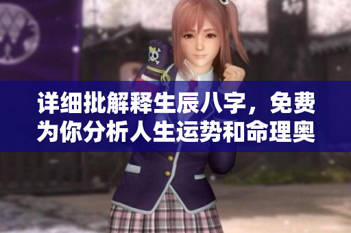 详细批解释生辰八字，免费为你分析人生运势和命理奥秘