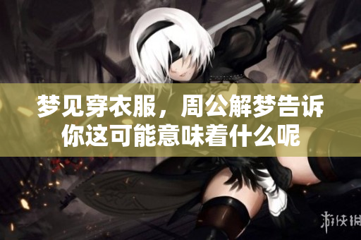 梦见穿衣服，周公解梦告诉你这可能意味着什么呢
