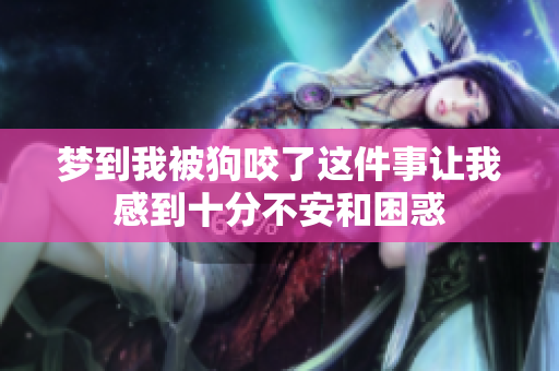 梦到我被狗咬了这件事让我感到十分不安和困惑