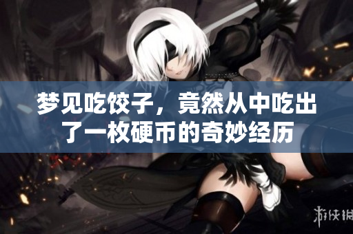 梦见吃饺子，竟然从中吃出了一枚硬币的奇妙经历
