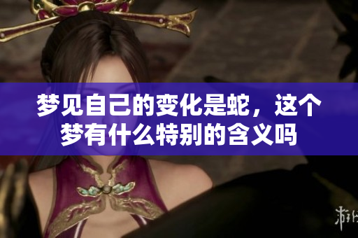 梦见自己的变化是蛇，这个梦有什么特别的含义吗