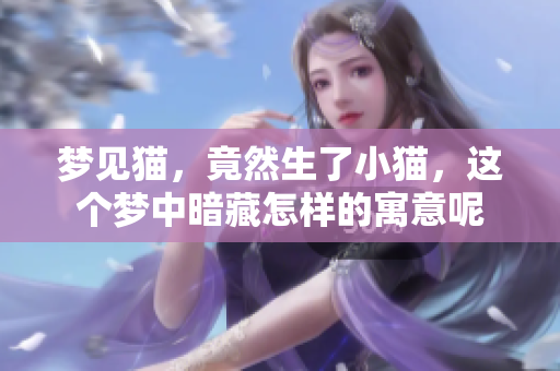 梦见猫，竟然生了小猫，这个梦中暗藏怎样的寓意呢