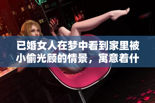 已婚女人在梦中看到家里被小偷光顾的情景，寓意着什么呢