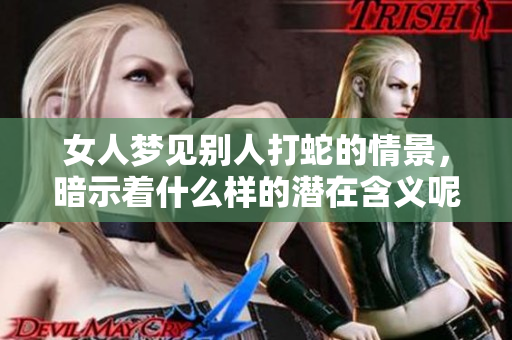 女人梦见别人打蛇的情景，暗示着什么样的潜在含义呢