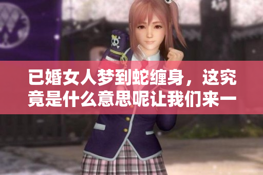已婚女人梦到蛇缠身，这究竟是什么意思呢让我们来一起探讨一下吧